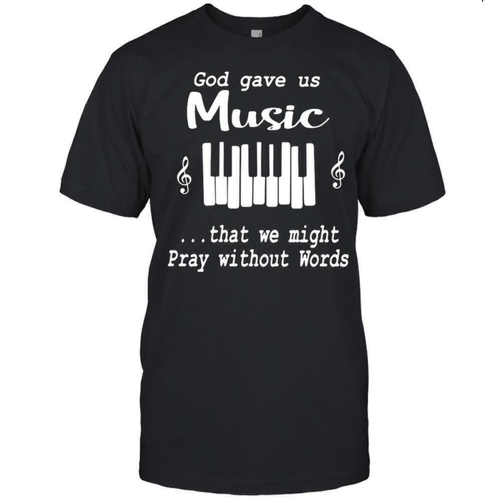 God Gave Us Music That We Might Pray Without Words Shirt